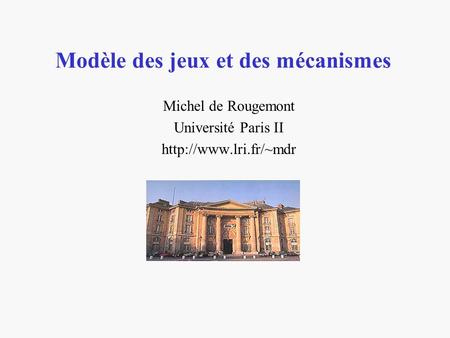Modèle des jeux et des mécanismes Michel de Rougemont Université Paris II