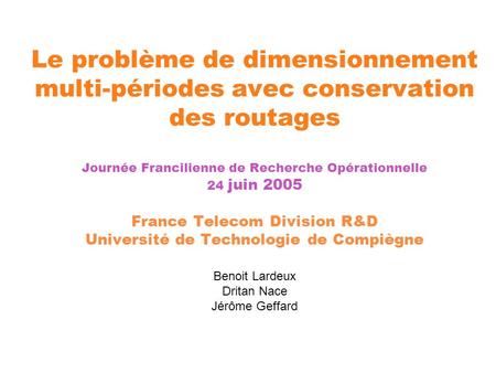 Le problème de dimensionnement multi-périodes avec conservation des routages Journée Francilienne de Recherche Opérationnelle 24 juin 2005 France Telecom.