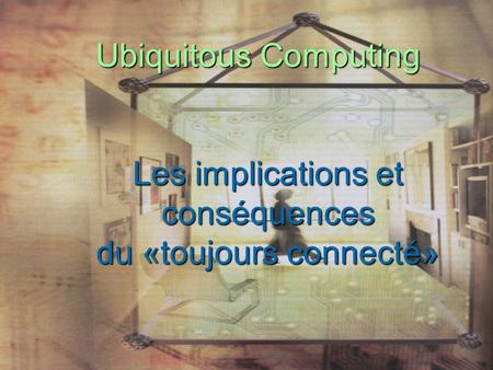 Ubiquitous Computing Les implications et conséquences du «toujours connecté»
