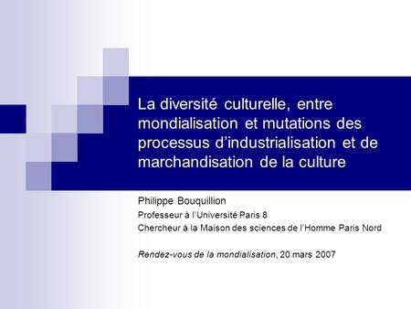 La diversité culturelle, entre mondialisation et mutations des processus d’industrialisation et de marchandisation de la culture Philippe Bouquillion Professeur.