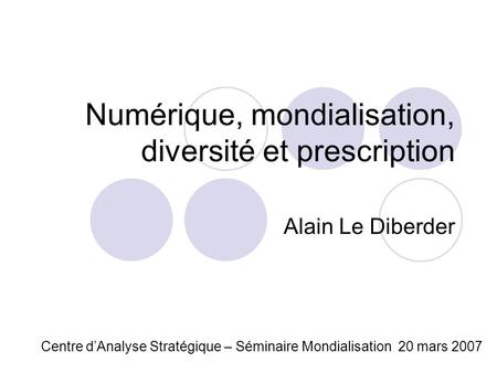 Numérique, mondialisation, diversité et prescription Alain Le Diberder Centre dAnalyse Stratégique – Séminaire Mondialisation 20 mars 2007.
