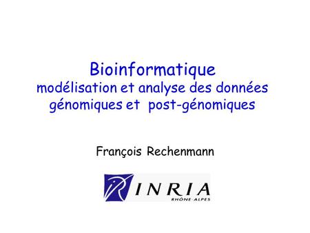 Bioinformatique modélisation et analyse des données génomiques et post-génomiques François Rechenmann.