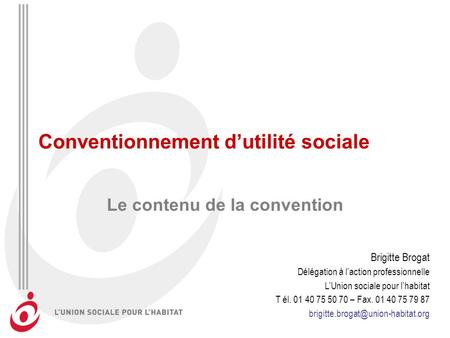 Conventionnement dutilité sociale Le contenu de la convention Brigitte Brogat Délégation à laction professionnelle LUnion sociale pour lhabitat T él. 01.