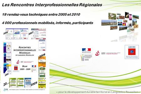 « pour le développement durable territorial en Languedoc-Roussillon » Les Rencontres Interprofessionnelles Régionales 19 rendez-vous techniques entre 2005.