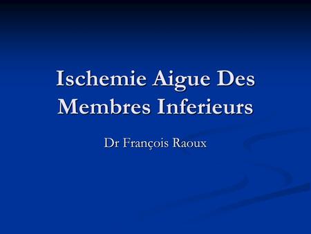 Ischemie Aigue Des Membres Inferieurs Dr François Raoux.