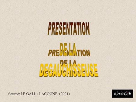 PRESENTATION DE LA DEGAUCHISSEUSE Source: LE GALL / LACOGNE (2001)