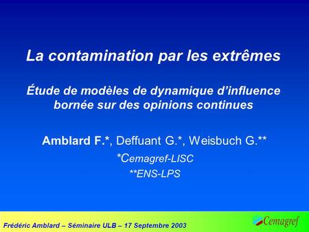 Frédéric Amblard – Séminaire ULB – 17 Septembre 2003 La contamination par les extrêmes Étude de modèles de dynamique dinfluence bornée sur des opinions.