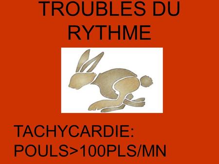 TROUBLES DU RYTHME TACHYCARDIE: POULS>100PLS/MN.