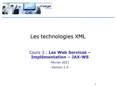 1 Les technologies XML Cours 3 : Les Web Services – Implémentation – JAX-WS Février 2011 - Version 1.0 -