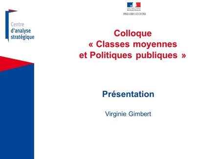 PREMIER MINISTRE Colloque « Classes moyennes et Politiques publiques » Présentation Virginie Gimbert.