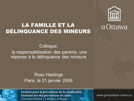LA FAMILLE ET LA DÉLINQUANCE DES MINEURS Colloque: la responsabilisation des parents, une réponse à la délinquance des mineurs Ross Hastings Paris, le.