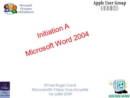 Initiation A Microsoft Word 2004 ©Yves Roger Cornil Microcam06, Fréjus Vous Accueille 1er juillet 2006.