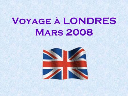 Voyage à LONDRES Mars 2008. Les dates Du Lundi 17 mars 2008 soir au Vendredi 21 mars 2008 au matin.