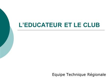 LEDUCATEUR ET LE CLUB Equipe Technique Régionale.