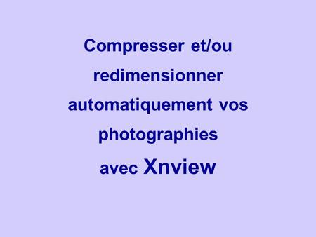 Compresser et/ou redimensionner automatiquement vos photographies avec Xnview.