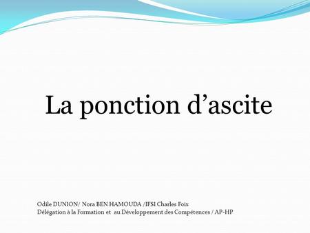 La ponction d’ascite Odile DUNION/ Nora BEN HAMOUDA /IFSI Charles Foix