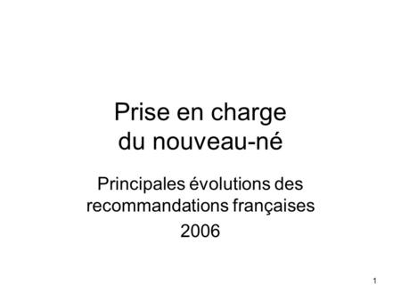 1 Prise en charge du nouveau-né Principales évolutions des recommandations françaises 2006.
