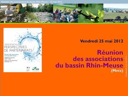 Réunion des associations du bassin Rhin-Meuse – 25 mai 2012 Com/doc/DF, le 21 mai 2012 - 1 Vendredi 25 mai 2012 Réunion des associations du bassin Rhin-Meuse.