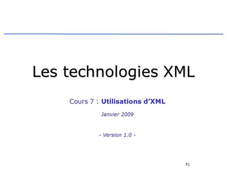 51 Les technologies XML Cours 7 : Utilisations dXML Janvier 2009 - Version 1.0 -