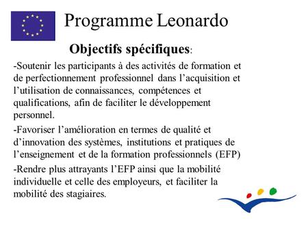 Programme Leonardo Objectifs spécifiques : -Soutenir les participants à des activités de formation et de perfectionnement professionnel dans lacquisition.