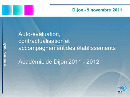 Dijon - 9 novembre 2011 Auto-évaluation, contractualisation et accompagnement des établissements Académie de Dijon 2011 - 2012.