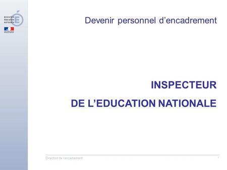 Direction de l'encadrement 1 INSPECTEUR DE LEDUCATION NATIONALE Devenir personnel dencadrement.