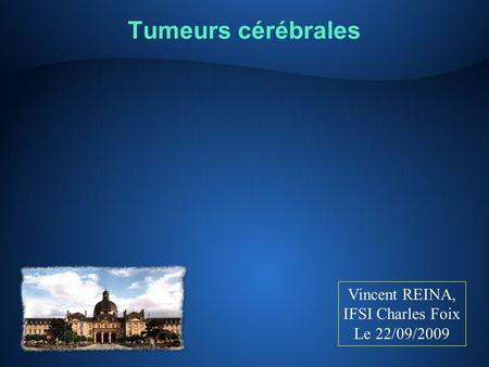 Tumeurs cérébrales Vincent REINA, IFSI Charles Foix Le 22/09/2009.