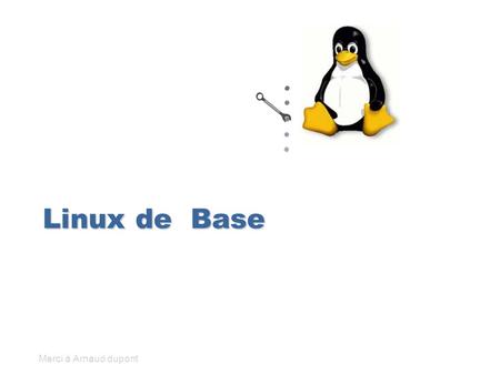Linux de Base Merci à Arnaud dupont.