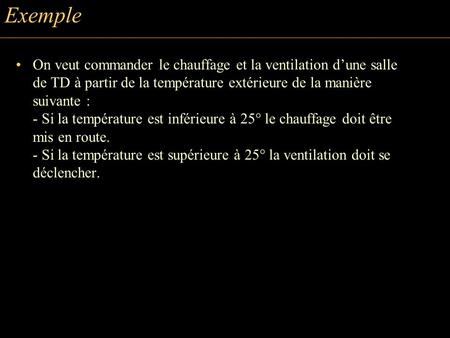 Exemple On veut commander le chauffage et la ventilation dune salle de TD à partir de la température extérieure de la manière suivante : - Si la température.