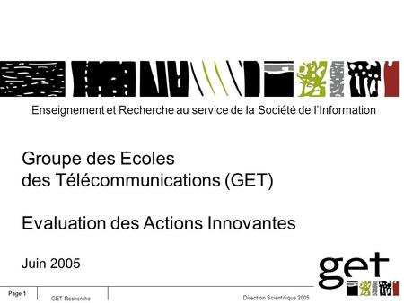 Page 1 Direction Scientifique 2005 GET Recherche Enseignement et Recherche au service de la Société de lInformation Groupe des Ecoles des Télécommunications.