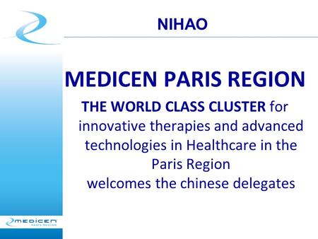 MEDICEN PARIS REGION THE WORLD CLASS CLUSTER for innovative therapies and advanced technologies in Healthcare in the Paris Region welcomes the chinese.