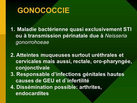 GONOCOCCIE Maladie bactérienne quasi exclusivement STI ou à transmission périnatale due à Neisseria gonorrohoeae 2. Atteintes muqueuses surtout uréthrales.