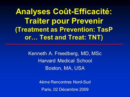 Analyses Coût-Efficacité: Traiter pour Prevenir (Treatment as Prevention: TasP or… Test and Treat: TNT) Kenneth A. Freedberg, MD, MSc Harvard Medical School.