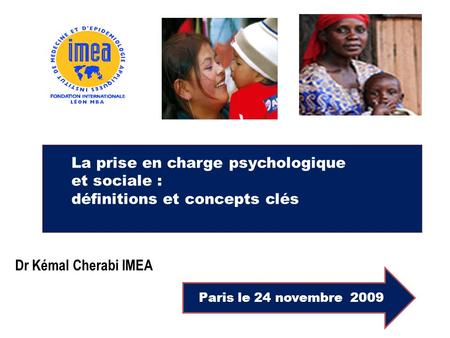 La prise en charge psychologique et sociale : définitions et concepts clés Paris le 24 novembre 2009 Dr Kémal Cherabi IMEA.
