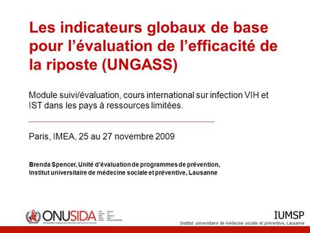 IUMSP Institut universitaire de médecine sociale et préventive, Lausanne Les indicateurs globaux de base pour lévaluation de lefficacité de la riposte.