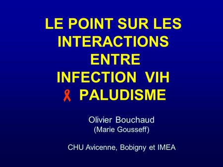LE POINT SUR LES INTERACTIONS ENTRE INFECTION VIH PALUDISME Olivier Bouchaud (Marie Gousseff) CHU Avicenne, Bobigny et IMEA.