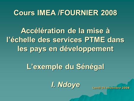 Cours IMEA /FOURNIER 2008 Accélération de la mise à l’échelle des services PTME dans les pays en développement L’exemple du Sénégal I. Ndoye Lundi.