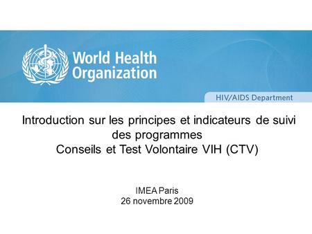 Introduction sur les principes et indicateurs de suivi des programmes Conseils et Test Volontaire VIH (CTV) IMEA Paris 26 novembre 2009.