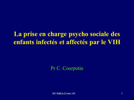 DU IMEA 23 nov. 091 La prise en charge psycho sociale des enfants infectés et affectés par le VIH Pr C. Courpotin.