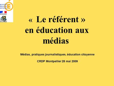 « Le référent » en éducation aux médias Médias, pratiques journalistiques, éducation citoyenne CRDP Montpellier 28 mai 2009.