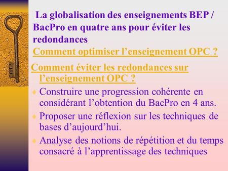 La globalisation des enseignements BEP / BacPro en quatre ans pour éviter les redondances Comment optimiser l’enseignement OPC ? Comment éviter les redondances.