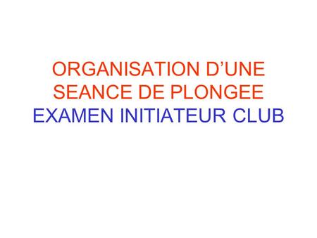 ORGANISATION D’UNE SEANCE DE PLONGEE EXAMEN INITIATEUR CLUB