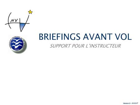 BRIEFINGS AVANT VOL SUPPORT POUR L’INSTRUCTEUR Version 2 – 08/08/07.