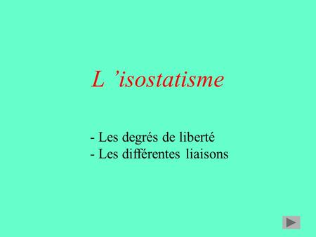 L ’isostatisme - Les degrés de liberté - Les différentes liaisons.