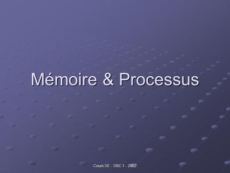 Mémoire & Processus Cours SE - SRC 1 - 2002.