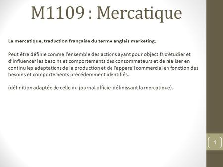 M1109 : Mercatique La mercatique, traduction française du terme anglais marketing, Peut être définie comme l’ensemble des actions ayant pour objectifs.