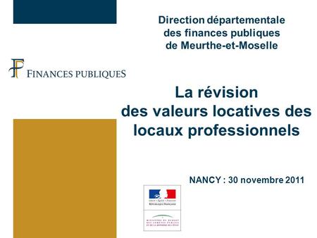 Direction départementale des finances publiques de Meurthe-et-Moselle NANCY : 30 novembre 2011 La révision des valeurs locatives des locaux professionnels.
