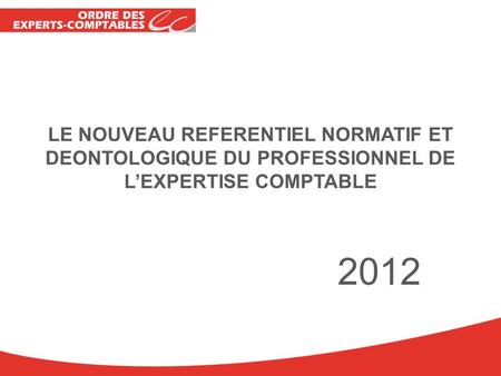 LE NOUVEAU REFERENTIEL NORMATIF ET DEONTOLOGIQUE DU PROFESSIONNEL DE L’EXPERTISE COMPTABLE 2012.