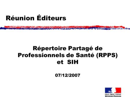 1 Réunion Éditeurs Répertoire Partagé de Professionnels de Santé (RPPS) et SIH 07/12/2007.