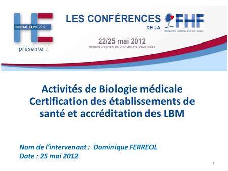 Activités de Biologie médicale Certification des établissements de santé et accréditation des LBM Nom de l’intervenant : Dominique FERREOL.